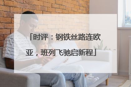 时评：钢铁丝路连欧亚，班列飞驰启新程