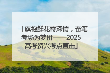 旗袍鲜花寄深情，奋笔考场为梦拼——2025高考资兴考点直击