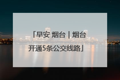 早安 烟台｜烟台开通5条公交线路