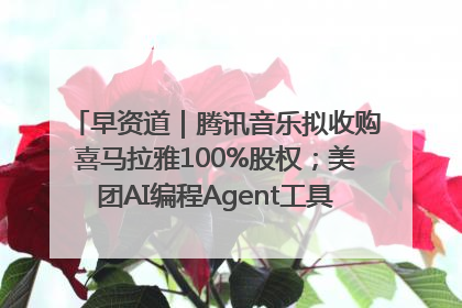早资道｜腾讯音乐拟收购喜马拉雅100%股权；美团AI编程Agent工具NoCode上线