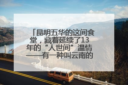 昆明五华的这间食堂，藏着延续了13年的“人世间”温情——有一种叫云南的生活之365天