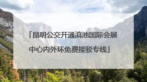 昆明公交开通滇池国际会展中心内外环免费接驳专线