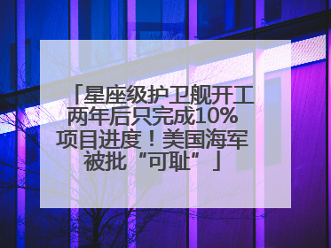 星座级护卫舰开工两年后只完成10%项目进度！美国海军被批“可耻”
