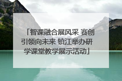 智课融合展风采 赛创引领向未来 镇江举办研学课堂教学展示活动