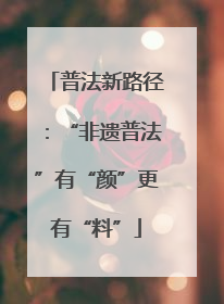 普法新路径：“非遗普法”有“颜”更有“料”