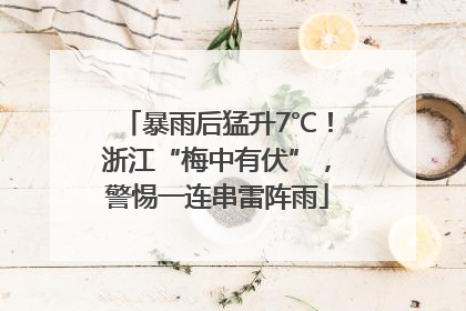 暴雨后猛升7℃！浙江“梅中有伏”，警惕一连串雷阵雨