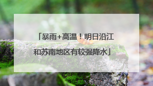 暴雨+高温！明日沿江和苏南地区有较强降水