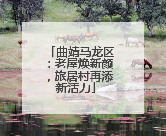 曲靖马龙区：老屋焕新颜，旅居村再添新活力
