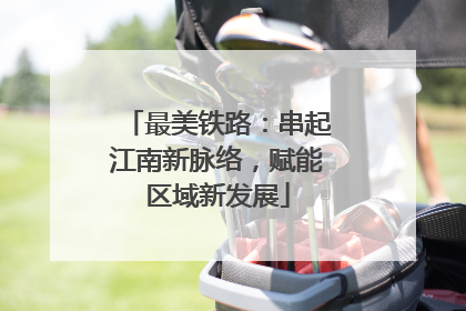 最美铁路：串起江南新脉络，赋能区域新发展