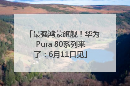 最强鸿蒙旗舰！华为Pura 80系列来了：6月11日见