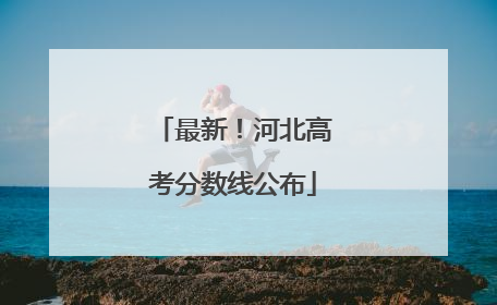 最新！河北高考分数线公布
