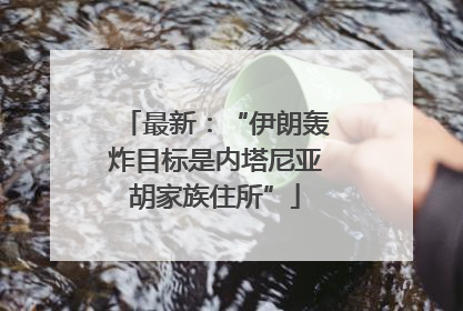 最新：“伊朗轰炸目标是内塔尼亚胡家族住所”
