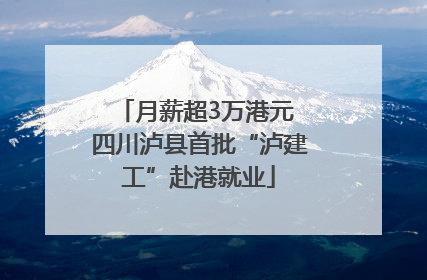 月薪超3万港元 四川泸县首批“泸建工”赴港就业