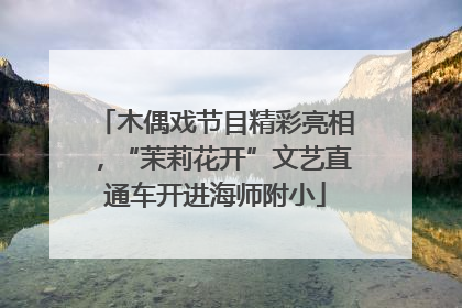 木偶戏节目精彩亮相，“茉莉花开”文艺直通车开进海师附小