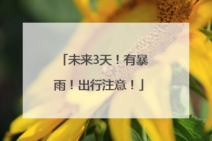 未来3天！有暴雨！出行注意！