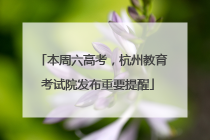本周六高考，杭州教育考试院发布重要提醒