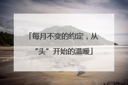 每月不变的约定，从“头”开始的温暖