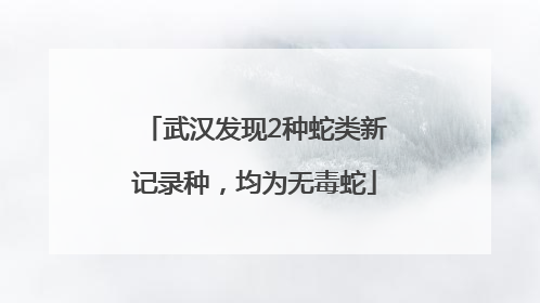 武汉发现2种蛇类新记录种，均为无毒蛇
