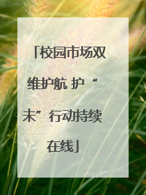 校园市场双维护航 护“未”行动持续在线