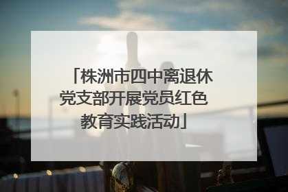 株洲市四中离退休党支部开展党员红色教育实践活动