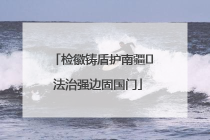 检徽铸盾护南疆 法治强边固国门