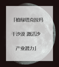 植绿塔克拉玛干沙漠 激活沙产业潜力