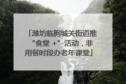潍坊临朐城关街道推“食堂 +”活动，非用餐时段办老年课堂
