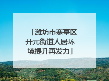 潍坊市寒亭区开元街道人居环境提升再发力