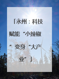 永州：科技赋能“小辣椒”变身“大产业”