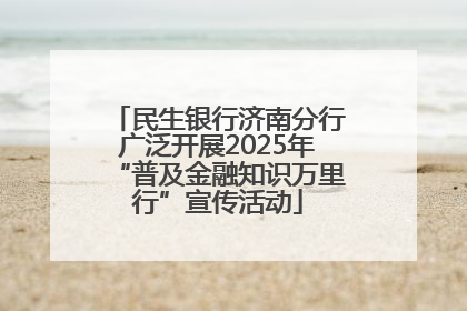 民生银行济南分行广泛开展2025年“普及金融知识万里行”宣传活动