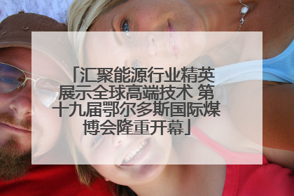 汇聚能源行业精英 展示全球高端技术 第十九届鄂尔多斯国际煤博会隆重开幕