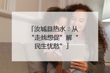 汝城县热水：从“走找想促”解“民生忧愁”