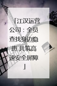 江汉运营公司：全员查找身边隐患 共筑高速安全屏障