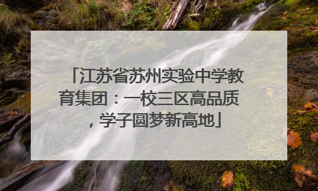 江苏省苏州实验中学教育集团：一校三区高品质，学子圆梦新高地