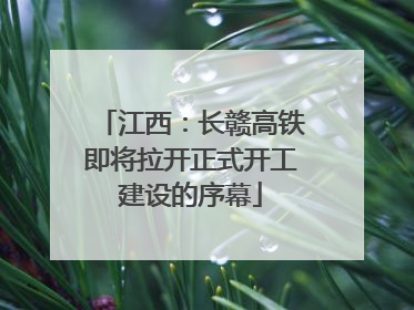 江西：长赣高铁即将拉开正式开工建设的序幕