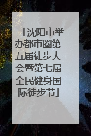 沈阳市举办都市圈第五届徒步大会暨第七届全民健身国际徒步节