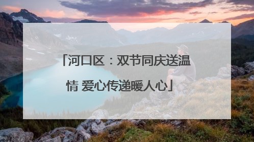 河口区：双节同庆送温情 爱心传递暖人心