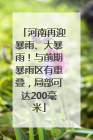 河南再迎暴雨、大暴雨！与前期暴雨区有重叠，局部可达200毫米