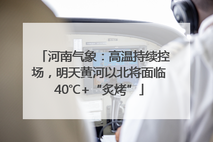 河南气象：高温持续控场，明天黄河以北将面临40℃+“炙烤”