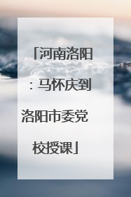 河南洛阳：马怀庆到洛阳市委党校授课