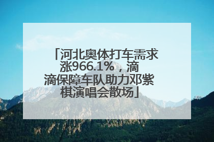 河北奥体打车需求涨966.1%，滴滴保障车队助力邓紫棋演唱会散场