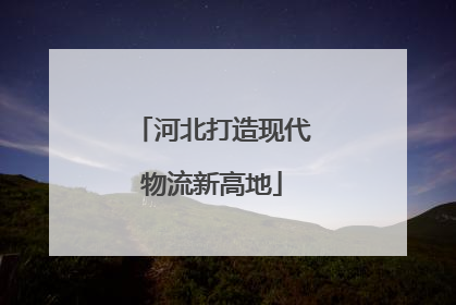 河北打造现代物流新高地