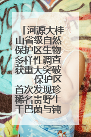 河源大桂山省级自然保护区生物多样性调查获重大突破——保护区首次发现珍稀名贵野生干巴菌与钝尾两头蛇