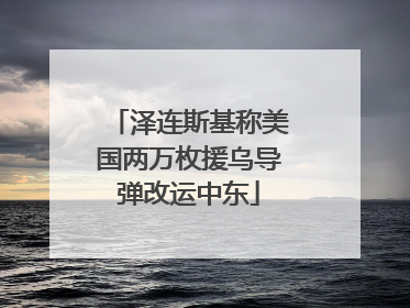 泽连斯基称美国两万枚援乌导弹改运中东