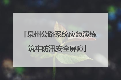 泉州公路系统应急演练 筑牢防汛安全屏障