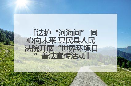 法护“河海间” 同心向未来 惠民县人民法院开展“世界环境日”普法宣传活动