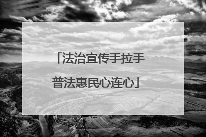 法治宣传手拉手 普法惠民心连心