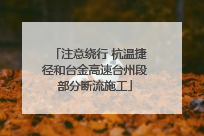 注意绕行 杭温捷径和台金高速台州段部分断流施工