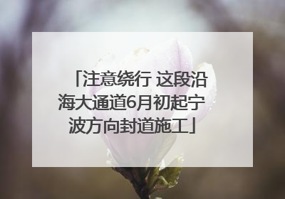 注意绕行 这段沿海大通道6月初起宁波方向封道施工