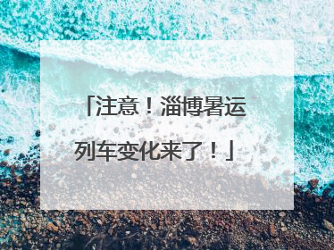 注意！淄博暑运列车变化来了！
